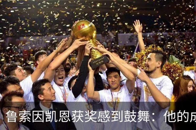 鲁索因凯恩获奖感到鼓舞：他的成就激励了我